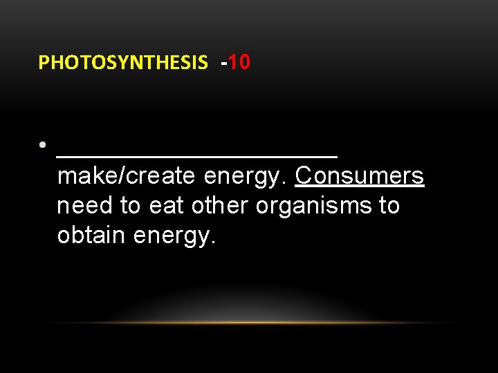 PHOTOSYNTHESIS -10 • __________ make/create energy. Consumers need to eat other organisms to obtain