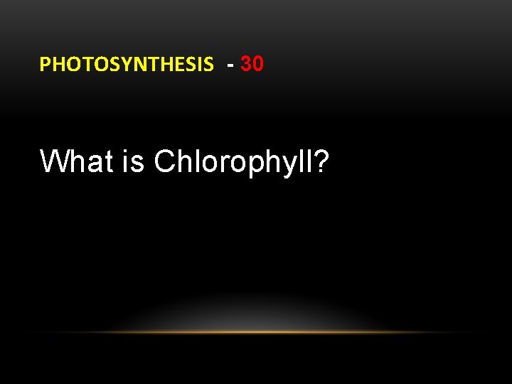 PHOTOSYNTHESIS - 30 What is Chlorophyll? 