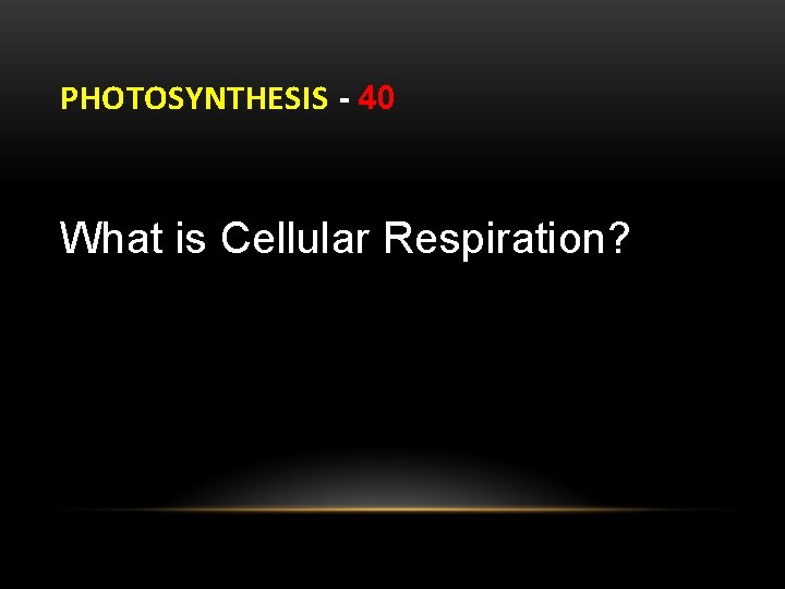 PHOTOSYNTHESIS - 40 What is Cellular Respiration? 