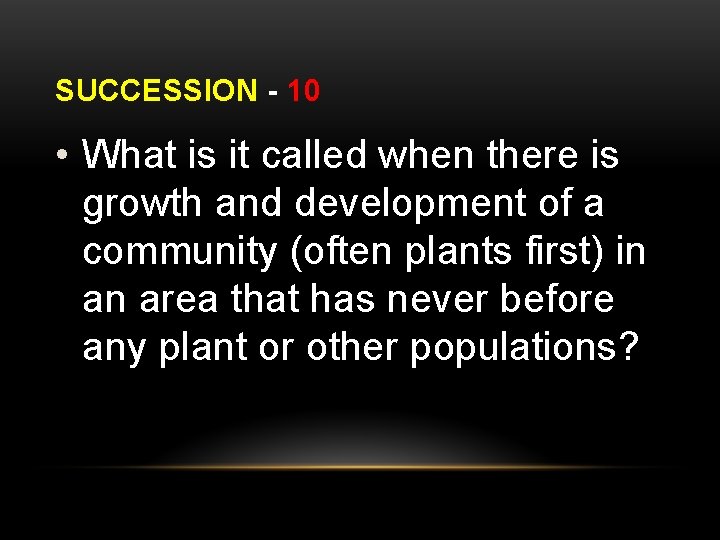 SUCCESSION - 10 • What is it called when there is growth and development