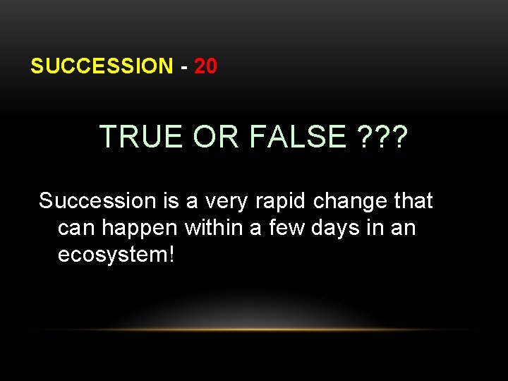 SUCCESSION - 20 TRUE OR FALSE ? ? ? Succession is a very rapid