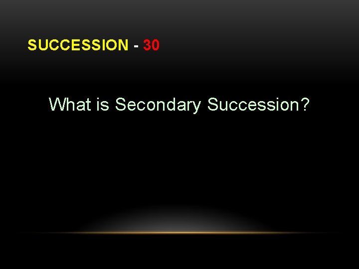 SUCCESSION - 30 What is Secondary Succession? 