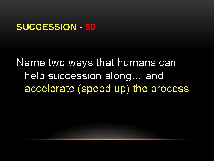 SUCCESSION - 50 Name two ways that humans can help succession along… and accelerate