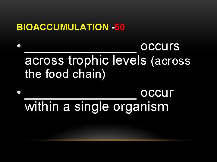 BIOACCUMULATION -50 • ________ occurs across trophic levels (across the food chain) • ________