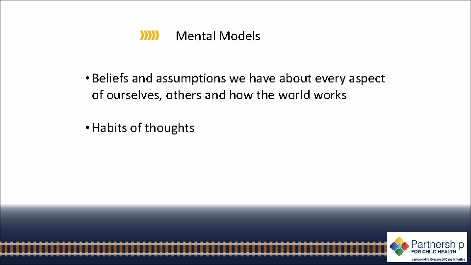 Mental Models • Beliefs and assumptions we have about every aspect of ourselves, others