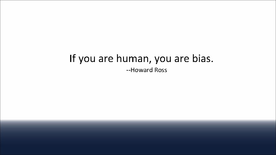 If you are human, you are bias. --Howard Ross 