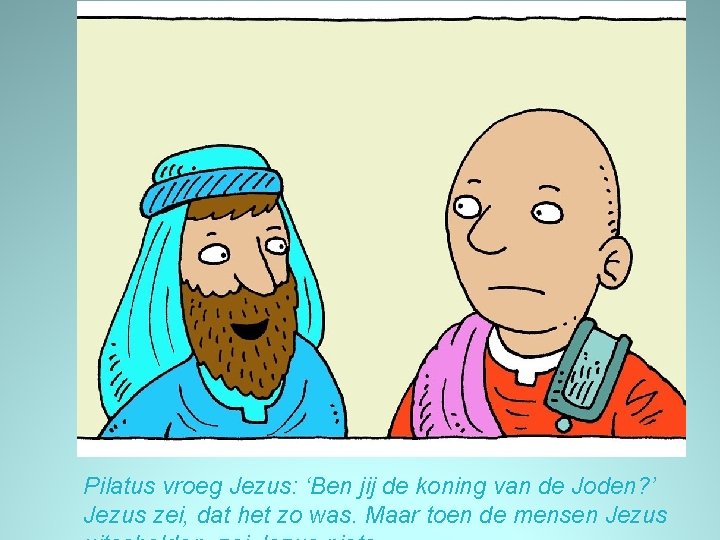 Pilatus vroeg Jezus: ‘Ben jij de koning van de Joden? ’ Jezus zei, dat
