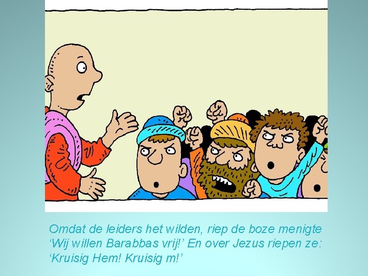 Omdat de leiders het wilden, riep de boze menigte ‘Wij willen Barabbas vrij!’ En