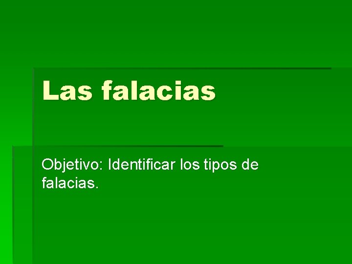 Las falacias Objetivo: Identificar los tipos de falacias. Las falacias Objetivo: Identificar los tipos de falacias.