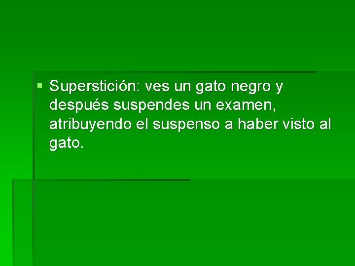 § Superstición: ves un gato negro y después suspendes un examen, atribuyendo el suspenso § Superstición: ves un gato negro y después suspendes un examen, atribuyendo el suspenso