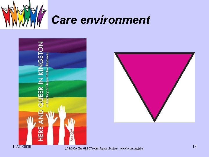 Care environment 10/24/2020 (c) 4/2009 The GLBT Youth Support Project- www. hcsm. org/glys 18