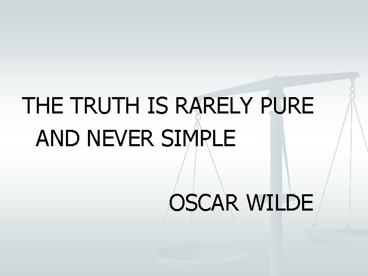 THE TRUTH IS RARELY PURE AND NEVER SIMPLE OSCAR WILDE 