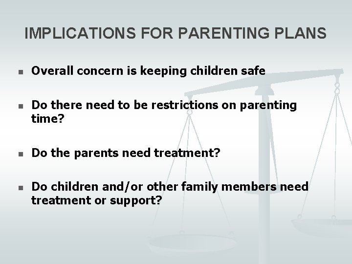 IMPLICATIONS FOR PARENTING PLANS n n Overall concern is keeping children safe Do there