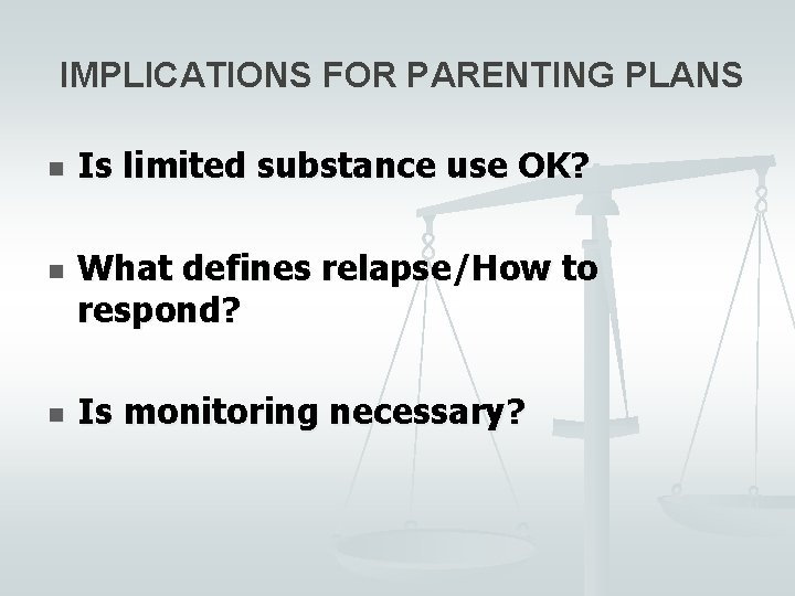 IMPLICATIONS FOR PARENTING PLANS n n n Is limited substance use OK? What defines