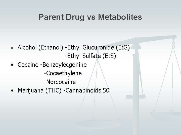 Parent Drug vs Metabolites Alcohol (Ethanol) -Ethyl Glucuronide (Et. G) -Ethyl Sulfate (Et. S)