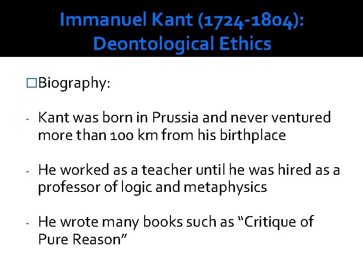 Immanuel Kant (1724 -1804): Deontological Ethics �Biography: - Kant was born in Prussia and
