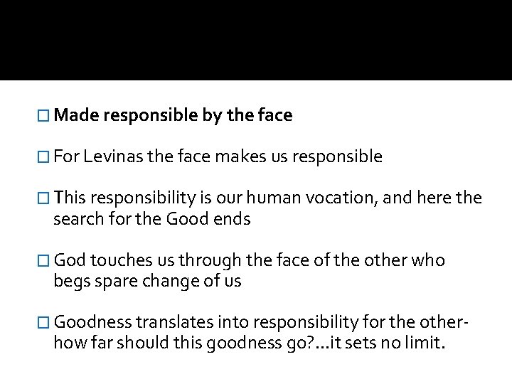 � Made responsible by the face � For Levinas the face makes us responsible