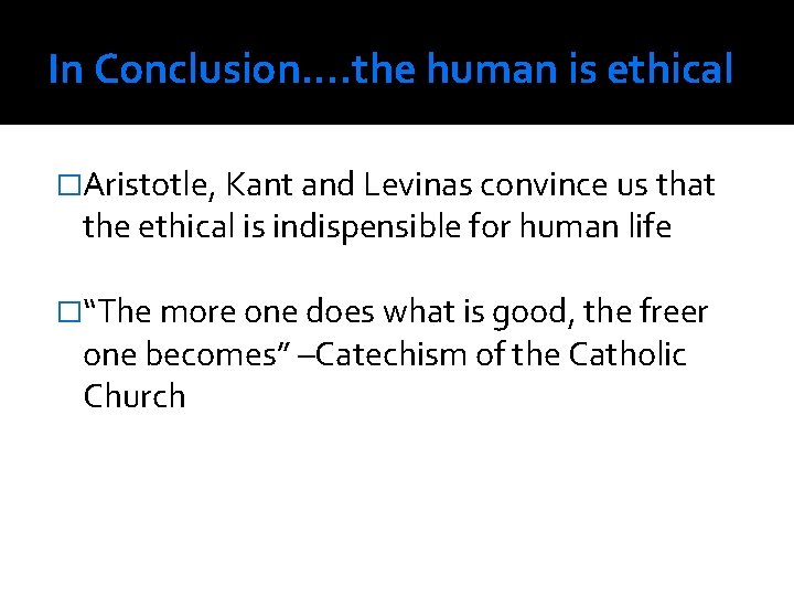 In Conclusion. . the human is ethical �Aristotle, Kant and Levinas convince us that