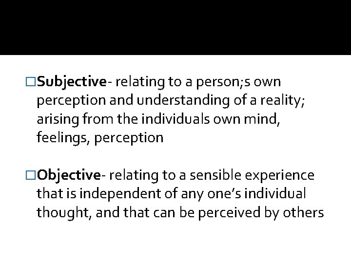 �Subjective- relating to a person; s own perception and understanding of a reality; arising