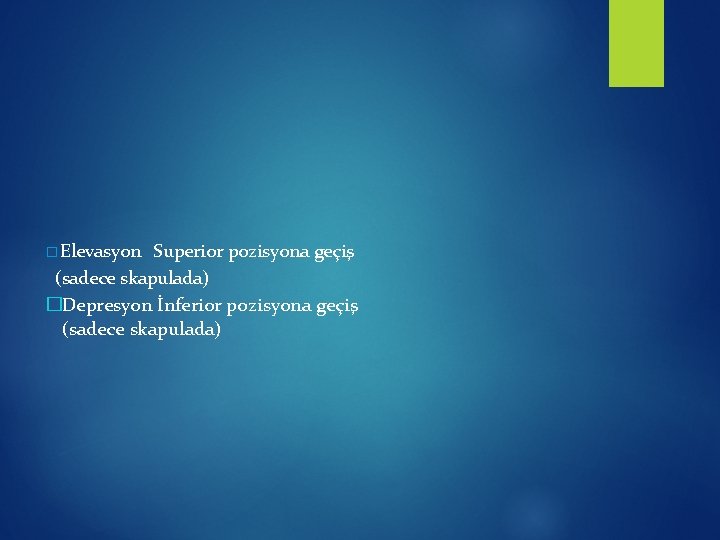 � Elevasyon Superior pozisyona geçiş (sadece skapulada) �Depresyon İnferior pozisyona geçiş (sadece skapulada) 