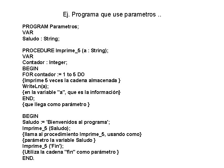 Ej. Programa que use parametros. . PROGRAM Parametros; VAR Saludo : String; PROCEDURE Imprime_5