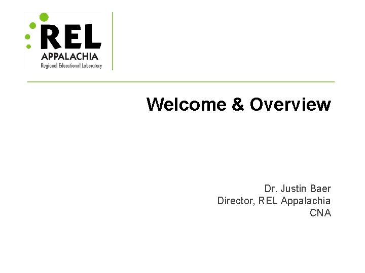 Welcome & Overview Dr. Justin Baer Director, REL Appalachia CNA 