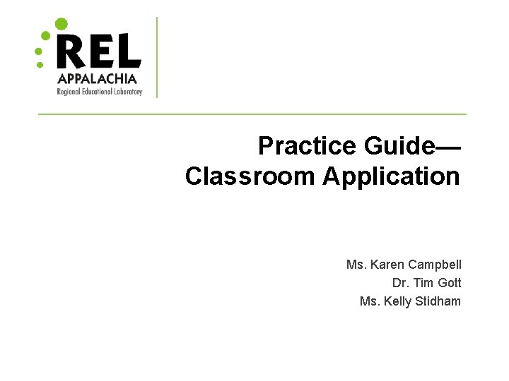 Practice Guide— Classroom Application Ms. Karen Campbell Dr. Tim Gott Ms. Kelly Stidham 