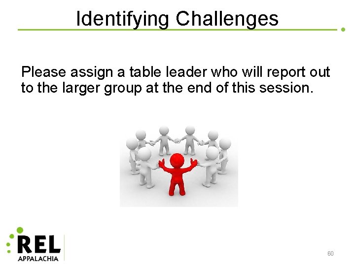 Identifying Challenges Please assign a table leader who will report out to the larger