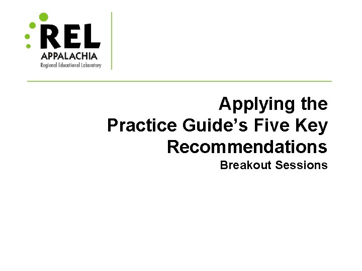 Applying the Practice Guide’s Five Key Recommendations Breakout Sessions 