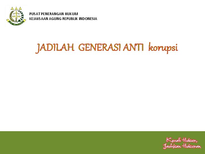 PUSAT PENERANGAN HUKUM KEJAKSAAN AGUNG REPUBLIK INDONESIA JADILAH GENERASI ANTI korupsi 