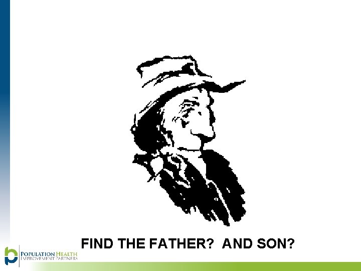 FIND THE FATHER? AND SON? 