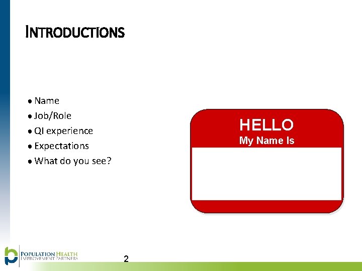 INTRODUCTIONS ● Name ● Job/Role HELLO ● QI experience My Name Is ● Expectations