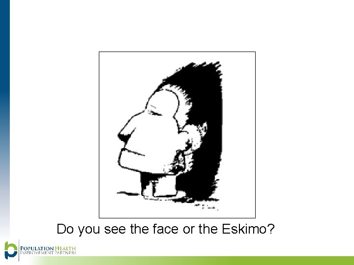 Do you see the face or the Eskimo? 