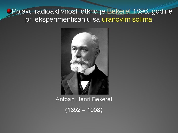 Pojavu radioaktivnosti otkrio je Bekerel 1896. godine pri eksperimentisanju sa uranovim solima. Antoan Henri