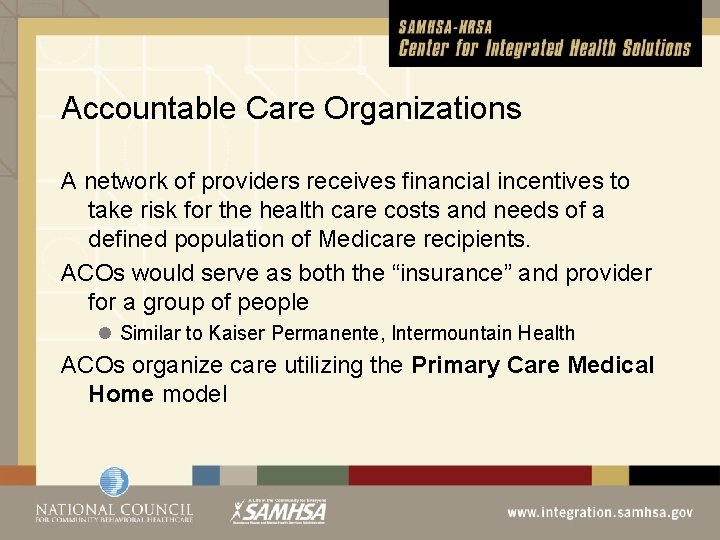 Accountable Care Organizations A network of providers receives financial incentives to take risk for