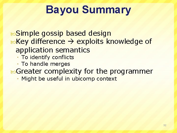 Bayou Summary Simple gossip based design Key difference exploits knowledge of application semantics To