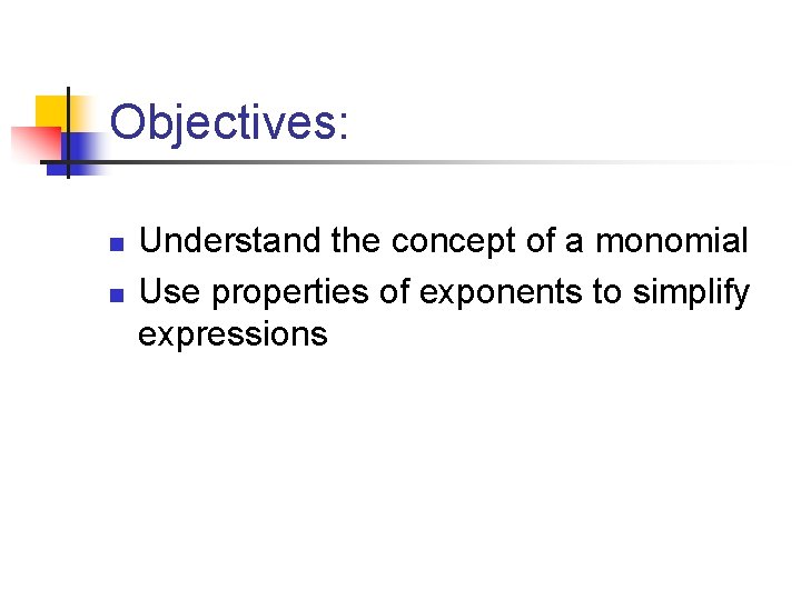 Objectives: n n Understand the concept of a monomial Use properties of exponents to