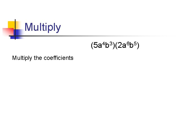 Multiply (5 a 4 b 3)(2 a 6 b 5) Multiply the coefficients 