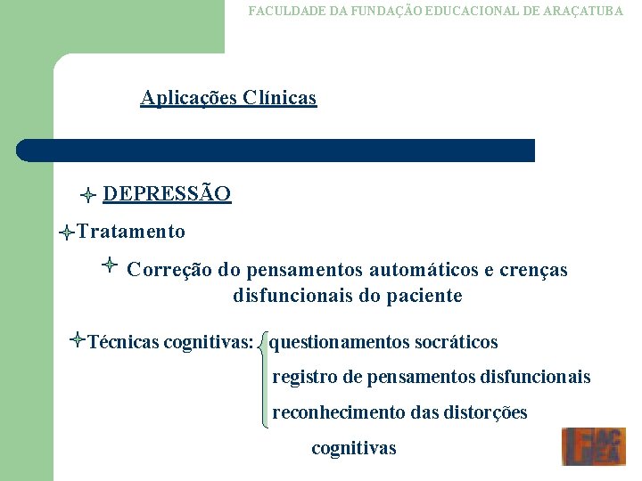 FACULDADE DA FUNDAÇÃO EDUCACIONAL DE ARAÇATUBA Aplicações Clínicas DEPRESSÃO Tratamento Correção do pensamentos automáticos