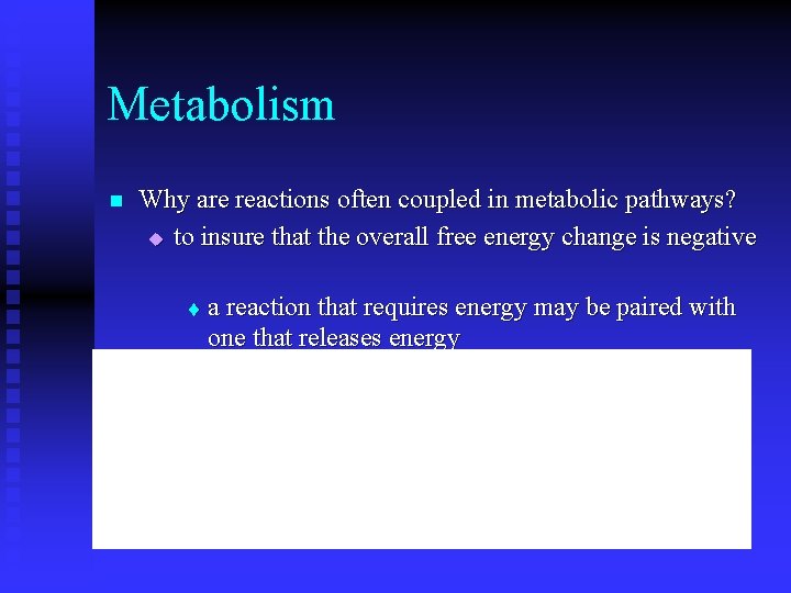 Metabolism n Why are reactions often coupled in metabolic pathways? u to insure that