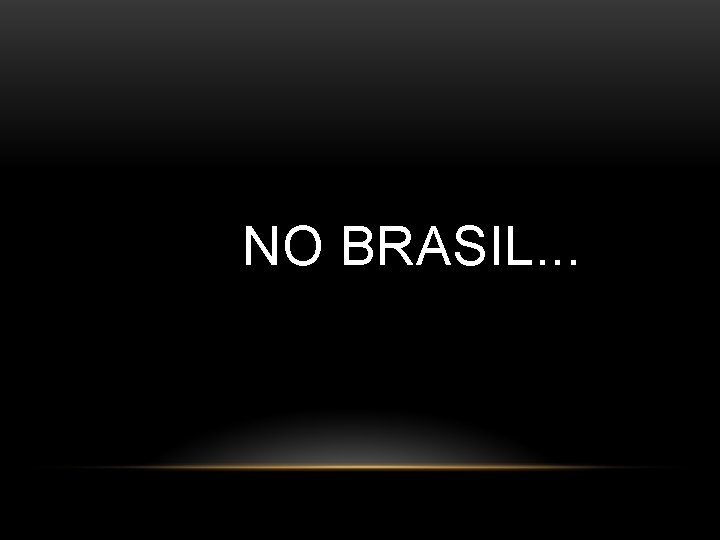 NO BRASIL. . . 