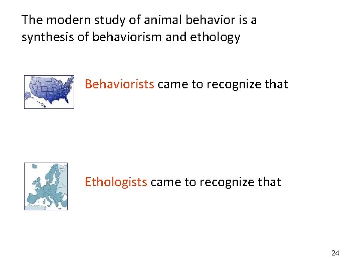 The modern study of animal behavior is a synthesis of behaviorism and ethology Behaviorists