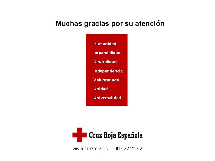 Muchas gracias por su atención Humanidad Imparcialidad Neutralidad Independencia Voluntariado Unidad Universalidad www. cruzroja.