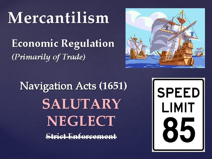 Mercantilism Economic Regulation (Primarily of Trade) Navigation Acts (1651) SALUTARY NEGLECT Strict Enforcement 