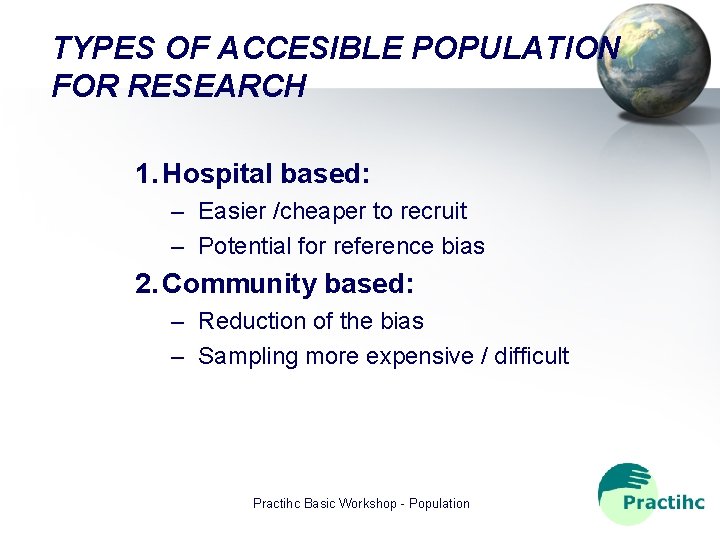 TYPES OF ACCESIBLE POPULATION FOR RESEARCH 1. Hospital based: – Easier /cheaper to recruit