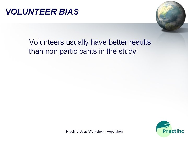 VOLUNTEER BIAS Volunteers usually have better results than non participants in the study Practihc