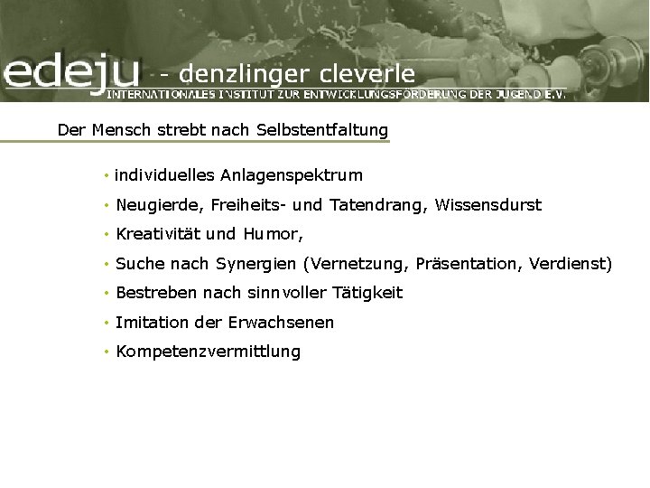 Der Mensch strebt nach Selbstentfaltung • individuelles Anlagenspektrum • Neugierde, Freiheits- und Tatendrang, Wissensdurst