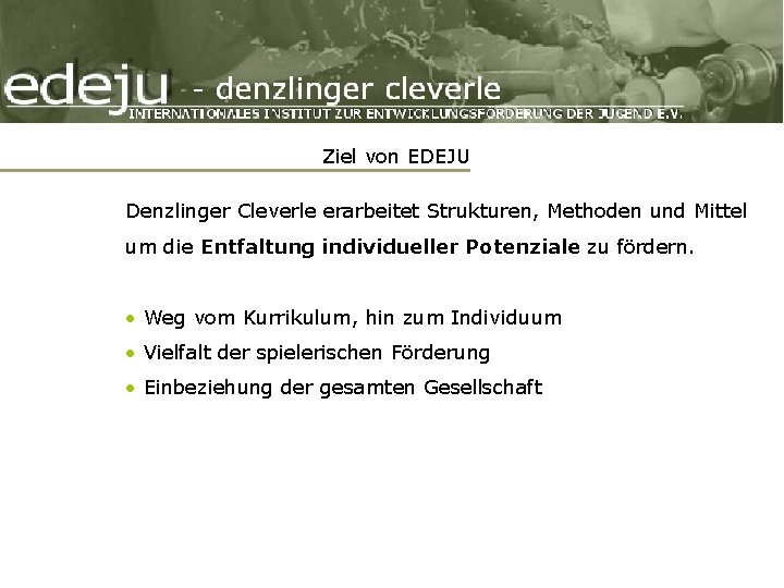 Ziel von EDEJU Denzlinger Cleverle erarbeitet Strukturen, Methoden und Mittel um die Entfaltung individueller