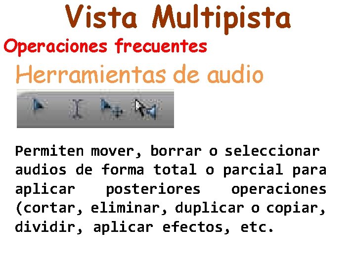 Vista Multipista Operaciones frecuentes Herramientas de audio Permiten mover, borrar o seleccionar audios de