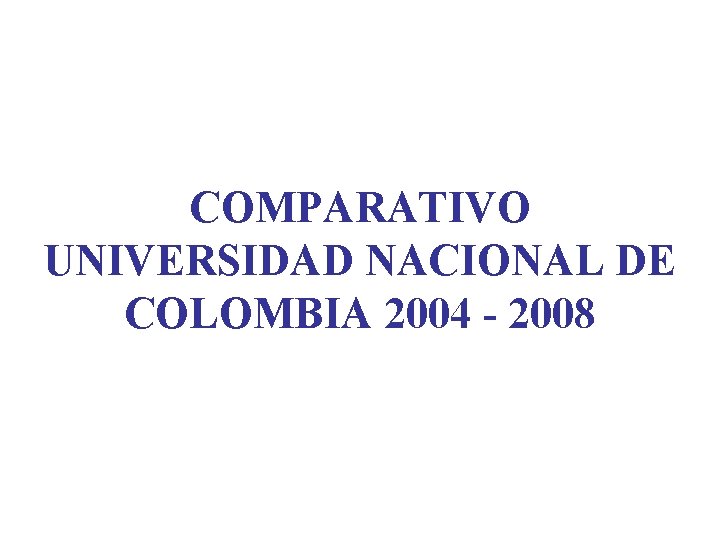 COMPARATIVO UNIVERSIDAD NACIONAL DE COLOMBIA 2004 - 2008 